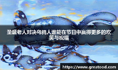 好体育圣诞老人对决乌鸦人谁能在节日中赢得更多的欢笑与祝福